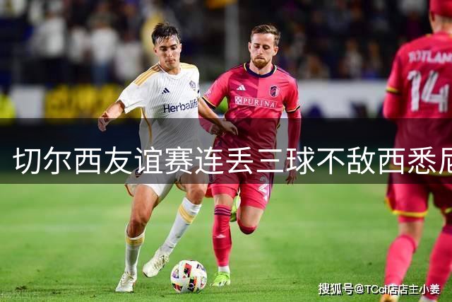 切尔西友谊赛连丢三球不敌西悉尼，主力登场难挽败局